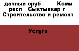 дачный сруб 6*6. - Коми респ., Сыктывкар г. Строительство и ремонт » Услуги   . Коми респ.,Сыктывкар г.